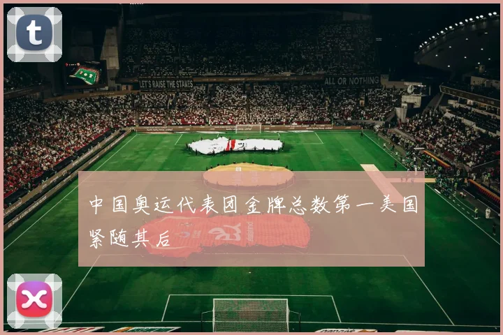 中国奥运代表团金牌总数第一美国紧随其后