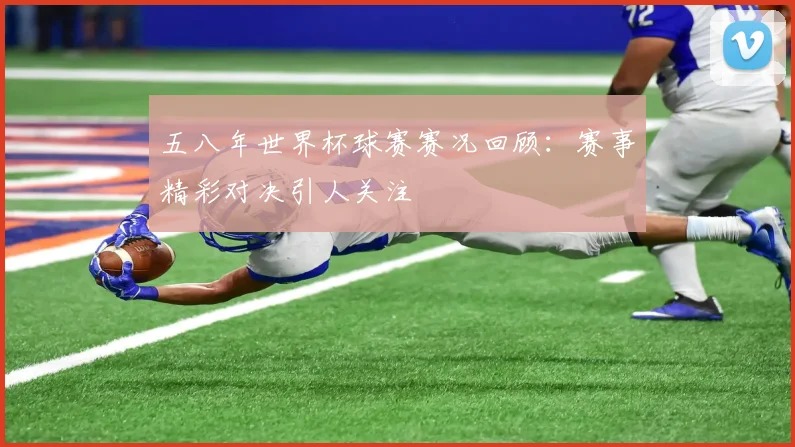 五八年世界杯球赛赛况回顾:赛事精彩对决引人关注