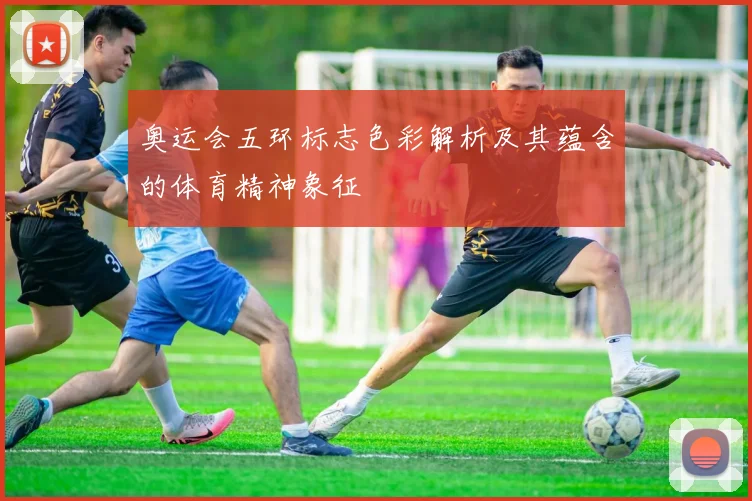 奥运会五环标志色彩解析及其蕴含的体育精神象征