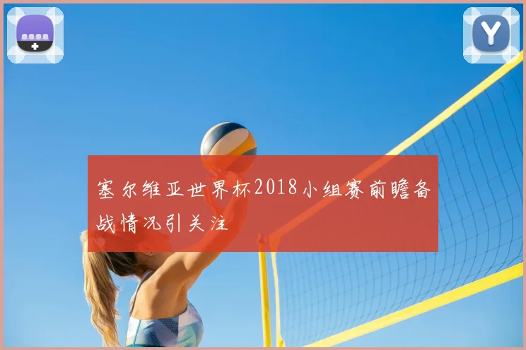 塞尔维亚世界杯2018小组赛前瞻备战情况引关注