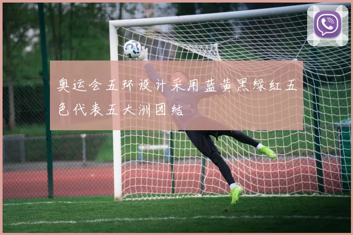 奥运会五环设计采用蓝黄黑绿红五色代表五大洲团结