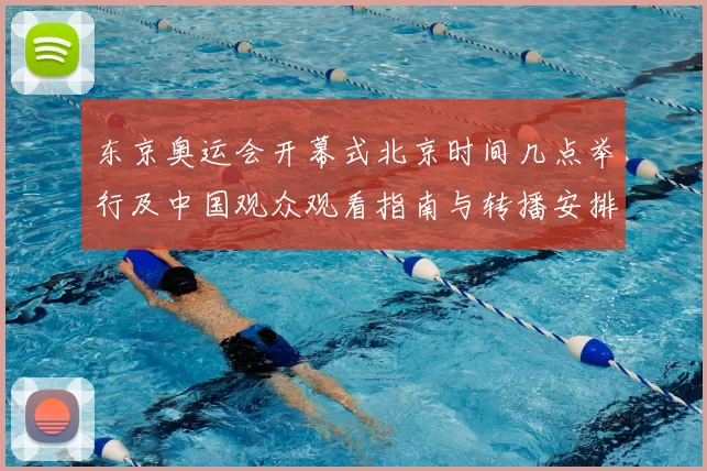 东京奥运会开幕式北京时间几点举行及中国观众观看指南与转播安排