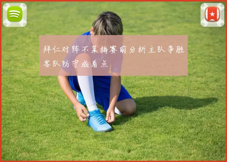 拜仁对阵不莱梅赛前分析主队争胜客队防守成看点