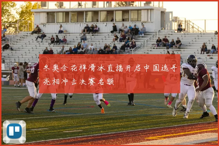 冬奥会花样滑冰直播开启中国选手亮相冲击决赛名额