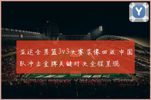 亚运会男篮3v3决赛录像回放 中国队冲击金牌关键对决全程呈现