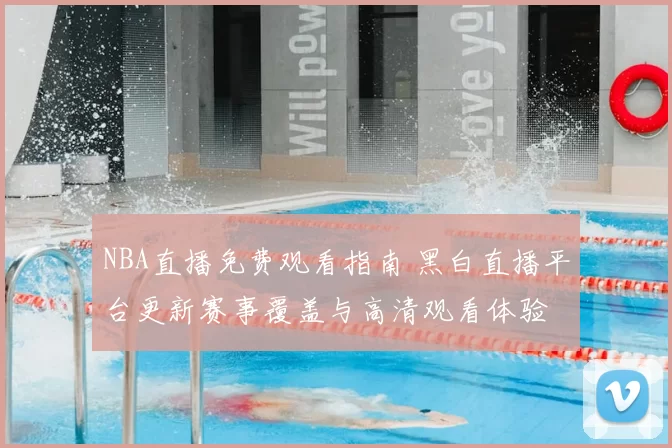 NBA直播免费观看指南 黑白直播平台更新赛事覆盖与高清观看体验