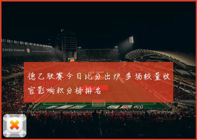 德乙联赛今日比分出炉 多场较量收官影响积分榜排名