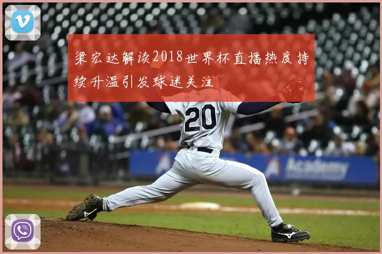 梁宏达解读2018世界杯直播热度持续升温引发球迷关注