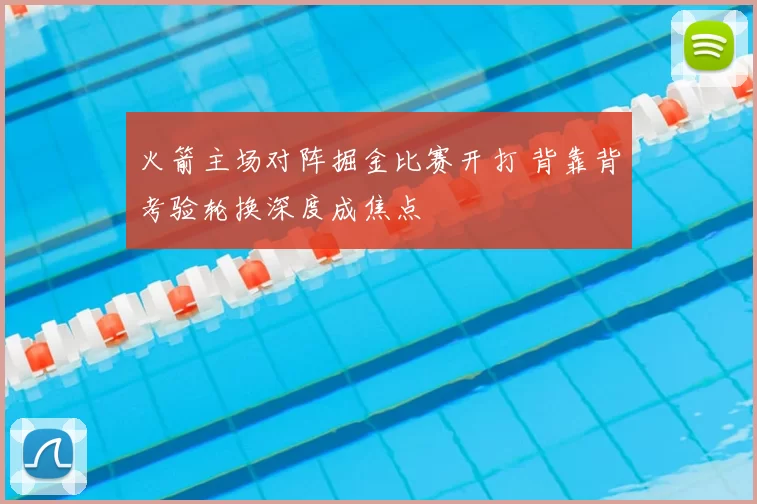 火箭主场对阵掘金比赛开打 背靠背考验轮换深度成焦点