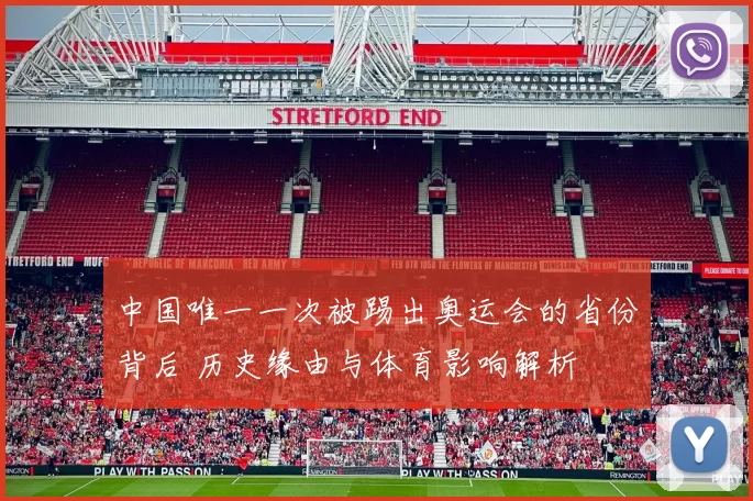 中国唯一一次被踢出奥运会的省份背后 历史缘由与体育影响解析