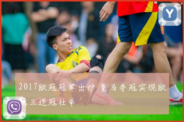 2017欧冠冠军出炉 皇马夺冠实现欧冠三连冠壮举