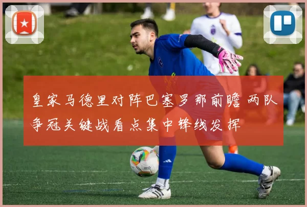 皇家马德里对阵巴塞罗那前瞻 两队争冠关键战看点集中锋线发挥
