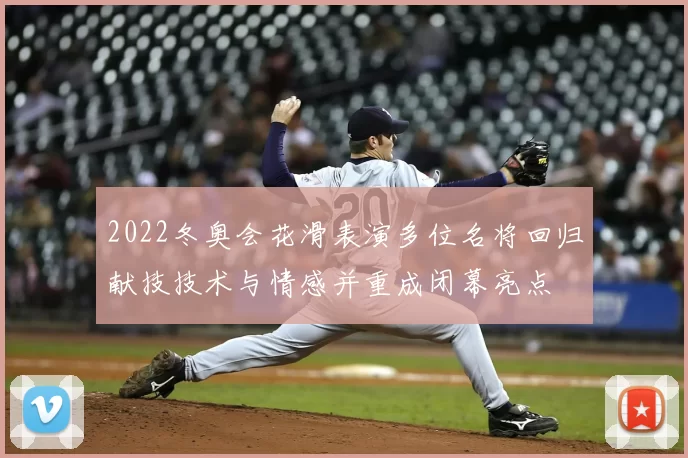 2022冬奥会花滑表演多位名将回归献技技术与情感并重成闭幕亮点