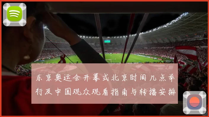 东京奥运会开幕式北京时间几点举行及中国观众观看指南与转播安排
