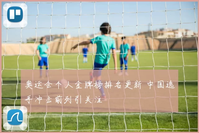 奥运会个人金牌榜排名更新 中国选手冲击前列引关注