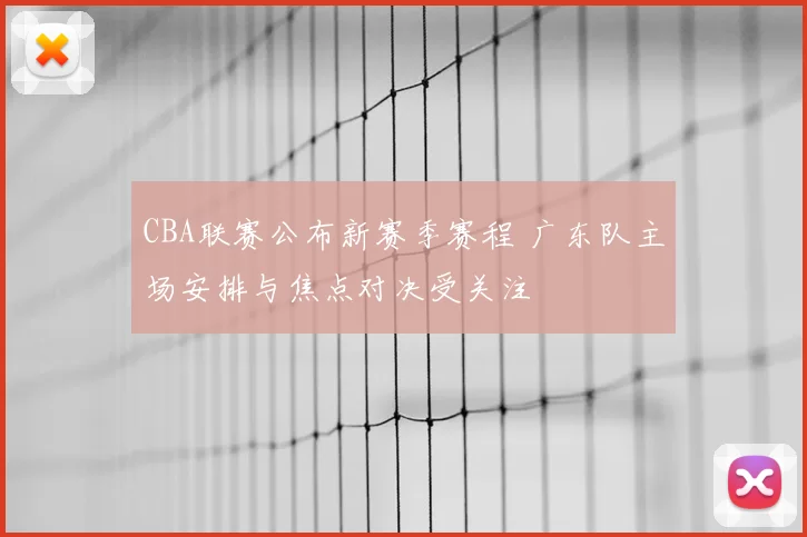 CBA联赛公布新赛季赛程 广东队主场安排与焦点对决受关注