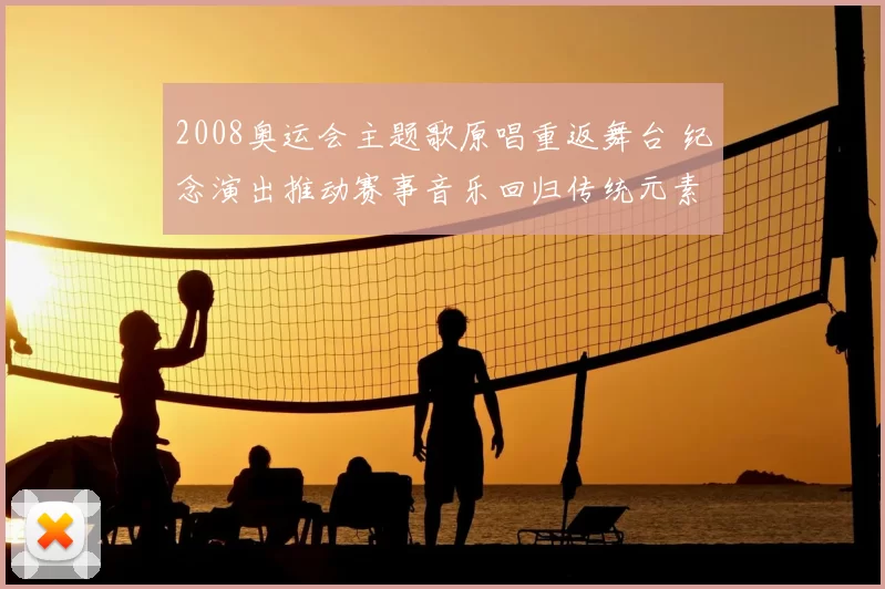 2008奥运会主题歌原唱重返舞台 纪念演出推动赛事音乐回归传统元素