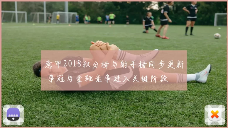 意甲2018积分榜与射手榜同步更新 争冠与金靴竞争进入关键阶段