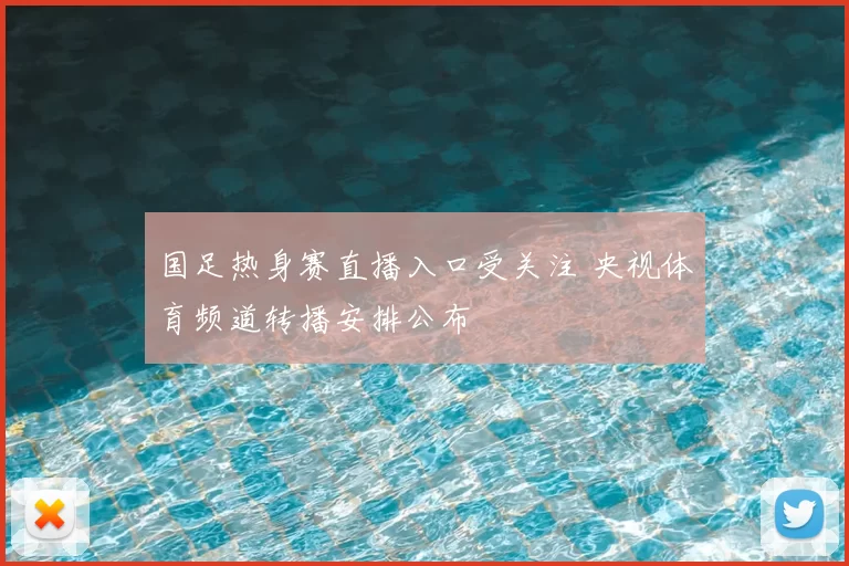国足热身赛直播入口受关注 央视体育频道转播安排公布