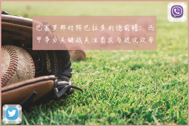 巴塞罗那对阵巴拉多利德前瞻:西甲争分关键战关注首发与进攻效率