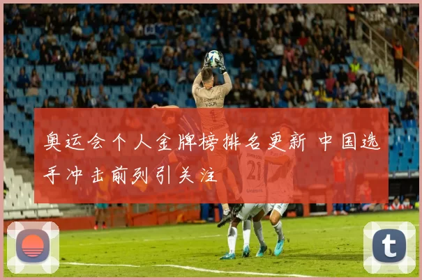 奥运会个人金牌榜排名更新 中国选手冲击前列引关注