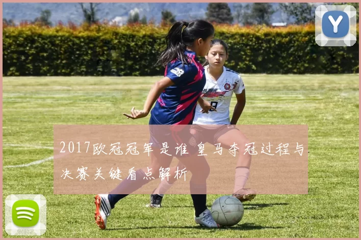2017欧冠冠军是谁 皇马夺冠过程与决赛关键看点解析